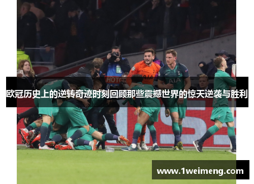 欧冠历史上的逆转奇迹时刻回顾那些震撼世界的惊天逆袭与胜利