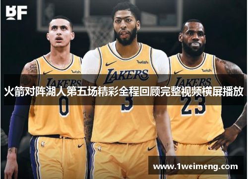 火箭对阵湖人第五场精彩全程回顾完整视频横屏播放