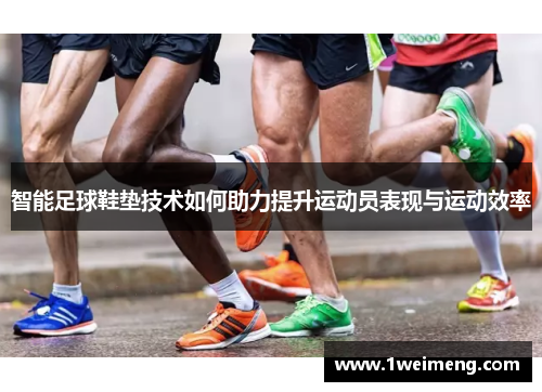 智能足球鞋垫技术如何助力提升运动员表现与运动效率