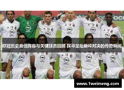 欧冠历史最佳阵容与关键球员回顾 探寻足坛巅峰对决的传奇瞬间