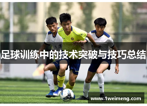 足球训练中的技术突破与技巧总结